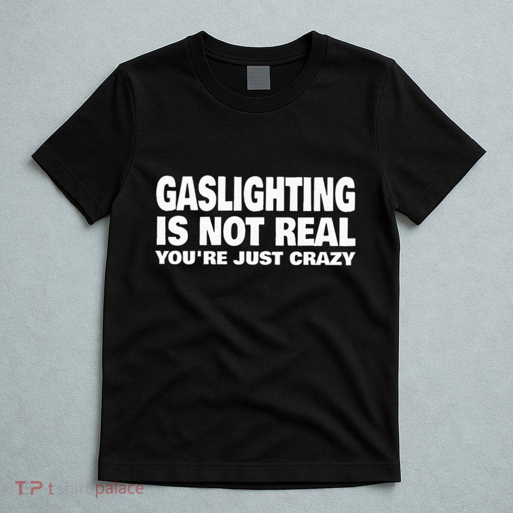 Gaslighting Is Not Real YouRe Just Crazy T-Shirt