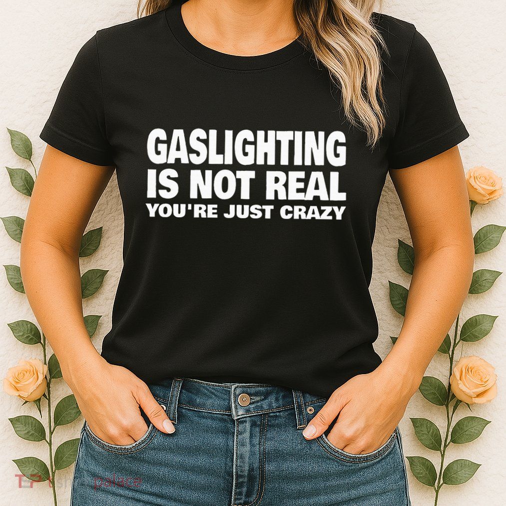 Gaslighting Is Not Real YouRe Just Crazy Womens T-Shirt