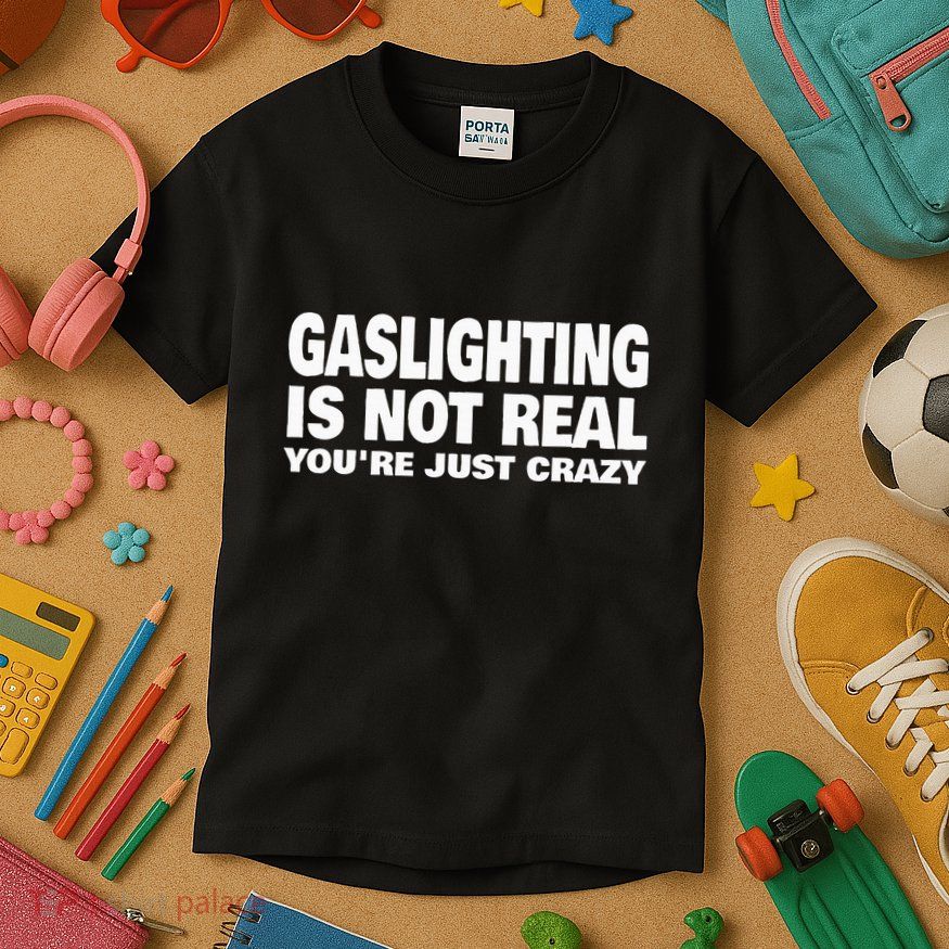 Gaslighting Is Not Real YouRe Just Crazy Kids T-Shirt
