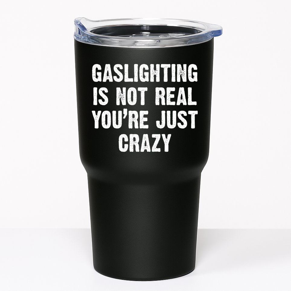Gaslighting Is Not Real You're Just Crazy Tumbler