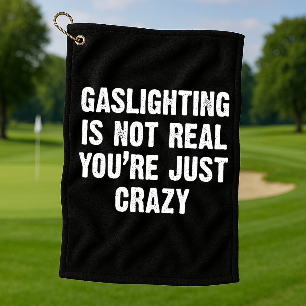Gaslighting Is Not Real You're Just Crazy Golf Towel