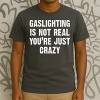 Gaslighting Is Not Real You're Just Crazy T-Shirt