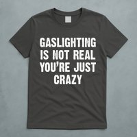 Gaslighting Is Not Real You're Just Crazy T-Shirt