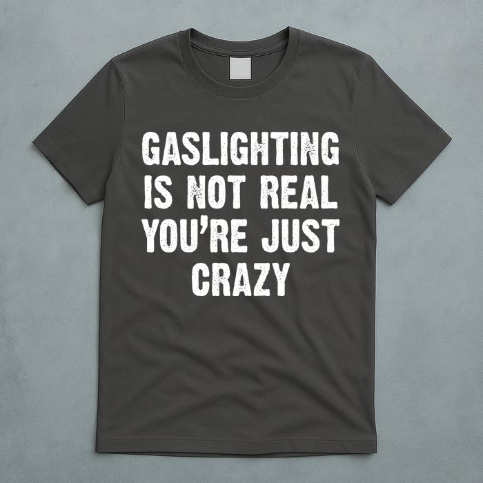 Gaslighting Is Not Real You're Just Crazy T-Shirt