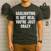 Gaslighting Is Not Real You're Just Crazy T-Shirt