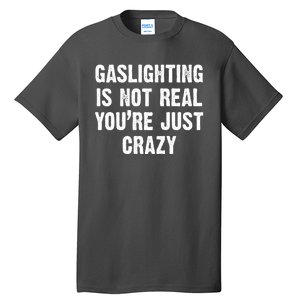 Gaslighting Is Not Real You're Just Crazy Tall T-Shirt