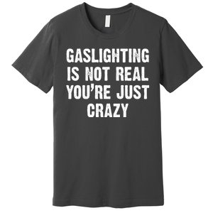 Gaslighting Is Not Real You're Just Crazy Premium T-Shirt