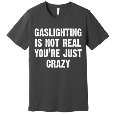 Gaslighting Is Not Real You're Just Crazy Premium T-Shirt