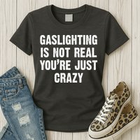 Gaslighting Is Not Real You're Just Crazy Womens T-Shirt