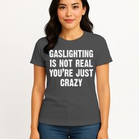 Gaslighting Is Not Real You're Just Crazy Womens T-Shirt