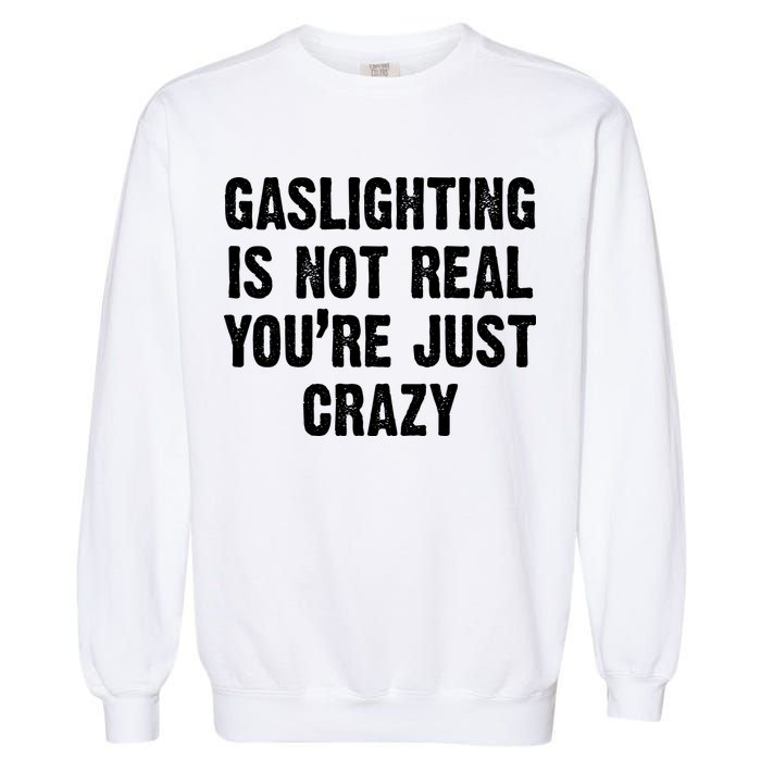 Gaslighting Is Not Real You're Just Crazy Garment-Dyed Sweatshirt