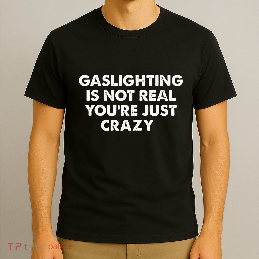 Gaslighting Is Not Real Youre Just Crazy T-Shirt