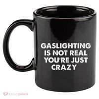 Gaslighting Is Not Real Youre Just Crazy 11oz C Handle Ceramic Mug