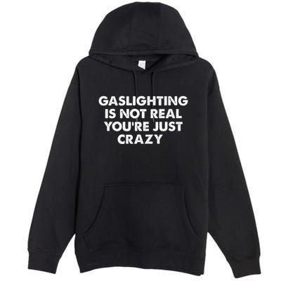 Gaslighting Is Not Real Youre Just Crazy Premium Pullover Hoodie