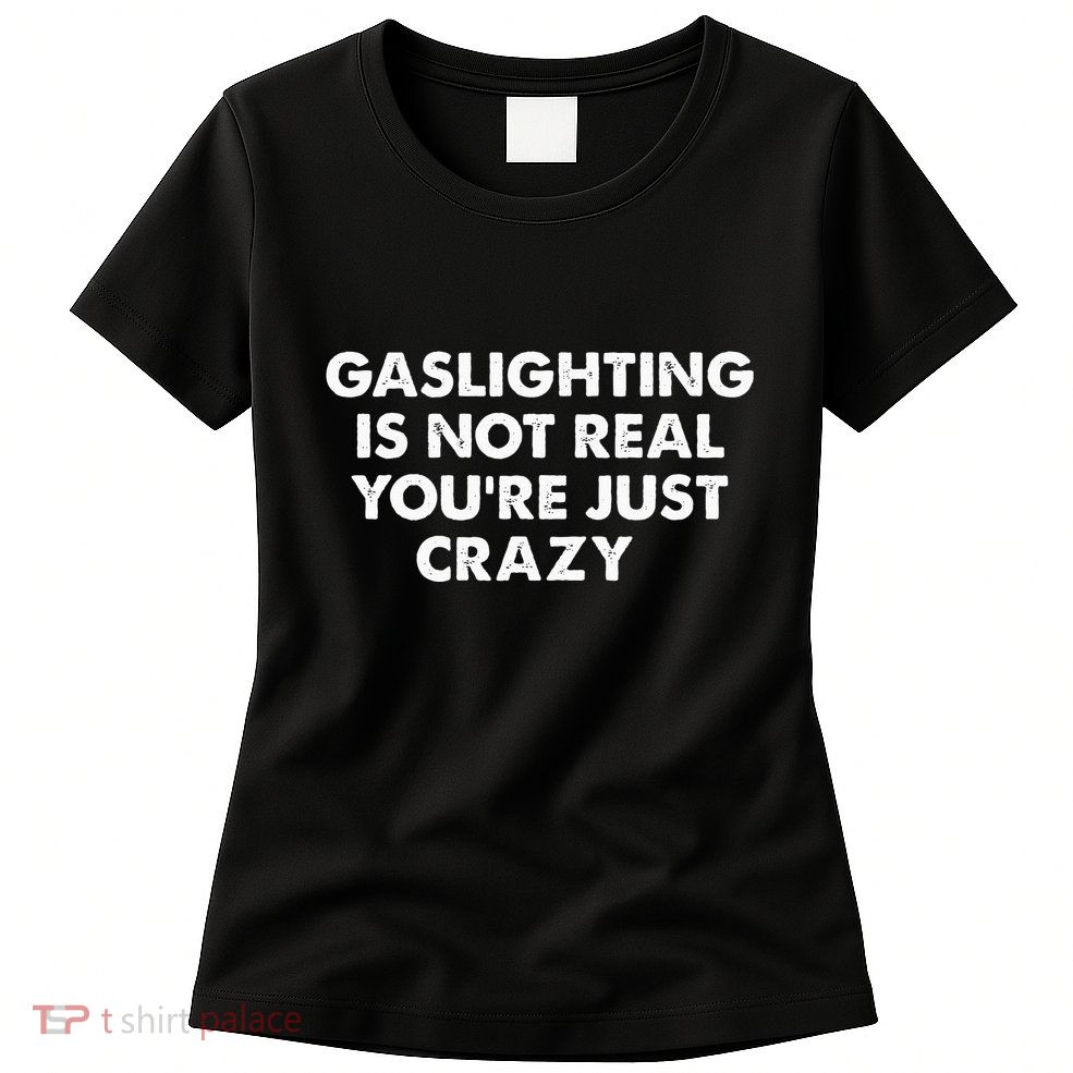 Gaslighting Is Not Real Youre Just Crazy Womens T-Shirt
