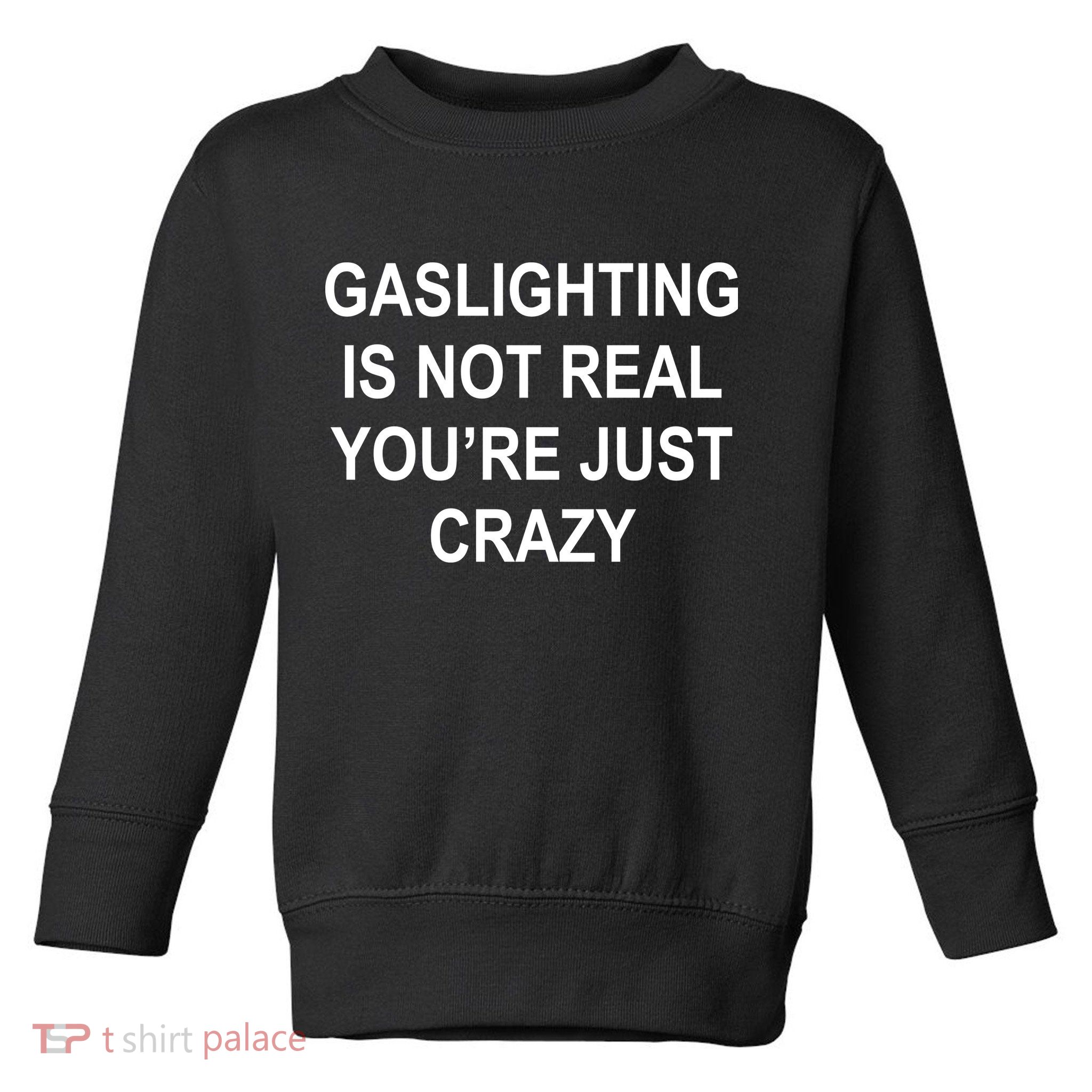 Gaslighting Is Not Real You're Just Crazy Toddler Sweatshirt