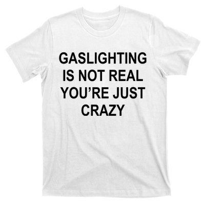 Gaslighting Is Not Real You're Just Crazy T-Shirt