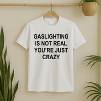 Gaslighting Is Not Real You're Just Crazy T-Shirt