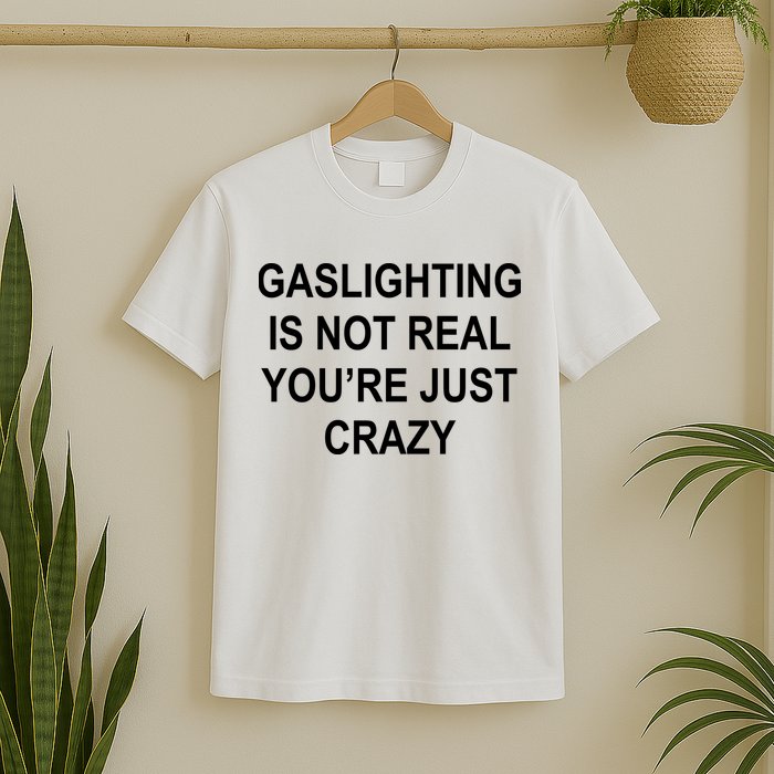 Gaslighting Is Not Real You're Just Crazy T-Shirt