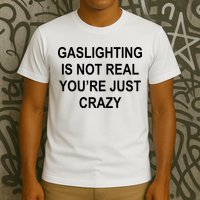 Gaslighting Is Not Real You're Just Crazy T-Shirt