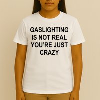 Gaslighting Is Not Real You're Just Crazy T-Shirt