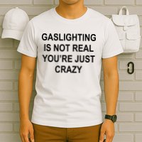 Gaslighting Is Not Real You're Just Crazy T-Shirt