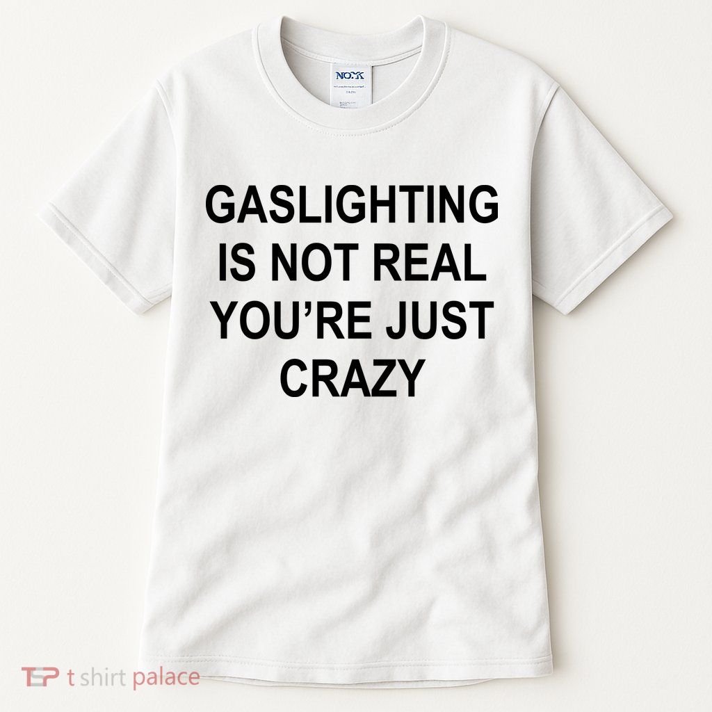 Gaslighting Is Not Real You're Just Crazy Tall T-Shirt