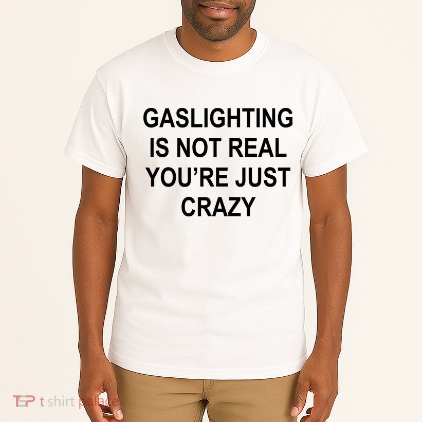 Gaslighting Is Not Real You're Just Crazy Tall T-Shirt