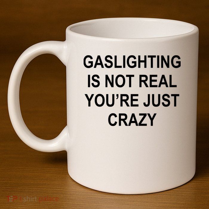 Gaslighting Is Not Real You're Just Crazy 11oz C Handle Ceramic Mug