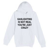 Gaslighting Is Not Real You're Just Crazy Premium Pullover Hoodie