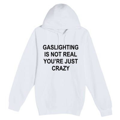 Gaslighting Is Not Real You're Just Crazy Premium Pullover Hoodie