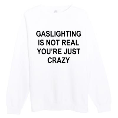 Gaslighting Is Not Real You're Just Crazy Premium Crewneck Sweatshirt