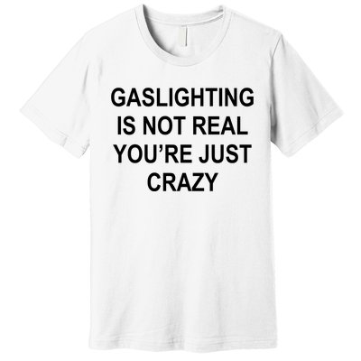 Gaslighting Is Not Real You're Just Crazy Premium T-Shirt