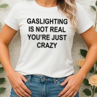 Gaslighting Is Not Real You're Just Crazy Womens T-Shirt