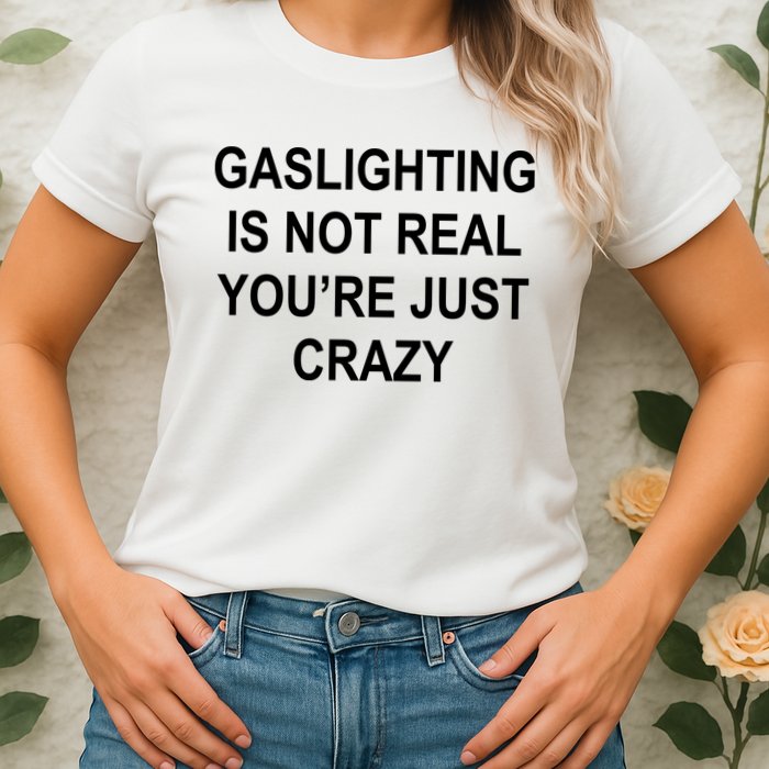 Gaslighting Is Not Real You're Just Crazy Womens T-Shirt