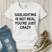 Gaslighting Is Not Real You're Just Crazy Womens T-Shirt