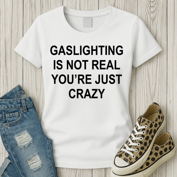 Gaslighting Is Not Real You're Just Crazy Womens T-Shirt