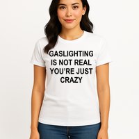 Gaslighting Is Not Real You're Just Crazy Womens T-Shirt