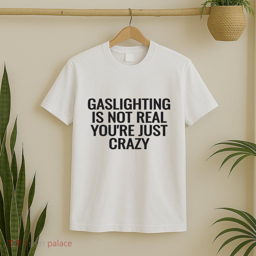 Gaslighting Is Not Real You’Re Just Crazy T-Shirt