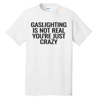 Gaslighting Is Not Real You’Re Just Crazy Tall T-Shirt