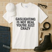 Gaslighting Is Not Real You’Re Just Crazy Tall T-Shirt