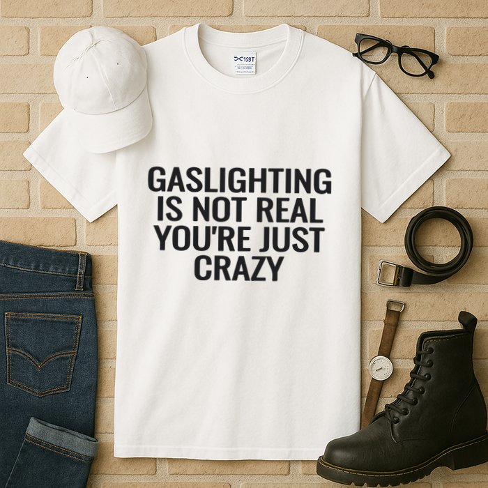 Gaslighting Is Not Real You’Re Just Crazy Tall T-Shirt