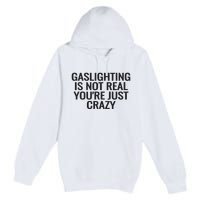 Gaslighting Is Not Real You’Re Just Crazy Premium Pullover Hoodie