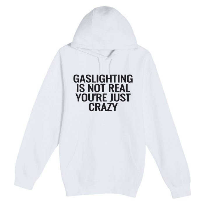 Gaslighting Is Not Real You’Re Just Crazy Premium Pullover Hoodie