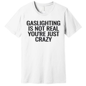 Gaslighting Is Not Real You’Re Just Crazy Premium T-Shirt