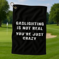 Gaslighting In Not Real YouRe Just Crazy Golf Towel