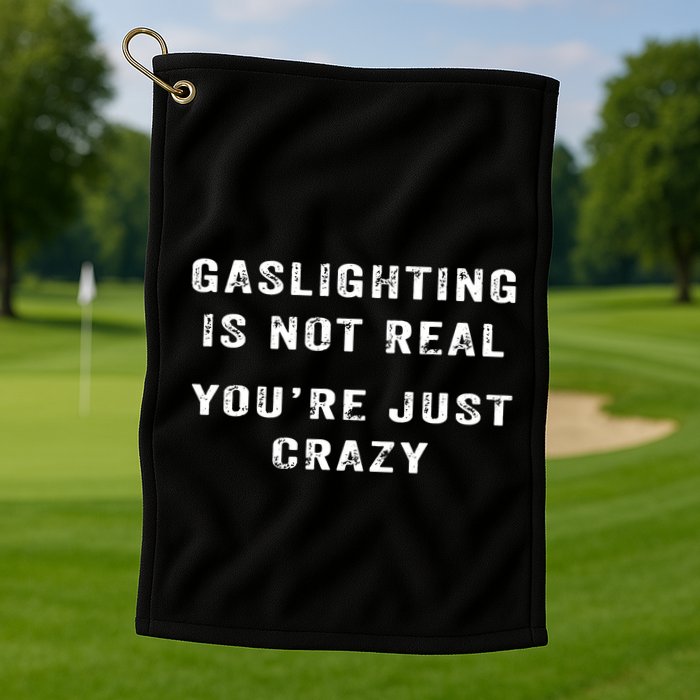 Gaslighting In Not Real YouRe Just Crazy Golf Towel