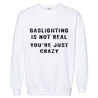 Gaslighting In Not Real YouRe Just Crazy Garment-Dyed Sweatshirt
