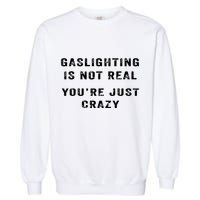 Gaslighting In Not Real YouRe Just Crazy Garment-Dyed Sweatshirt