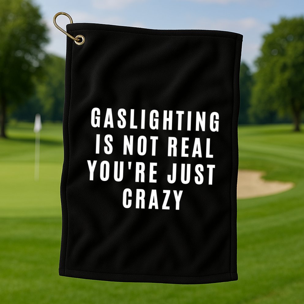 Gaslighting Is Not Real Youre Just Crazy Funny Golf Towel